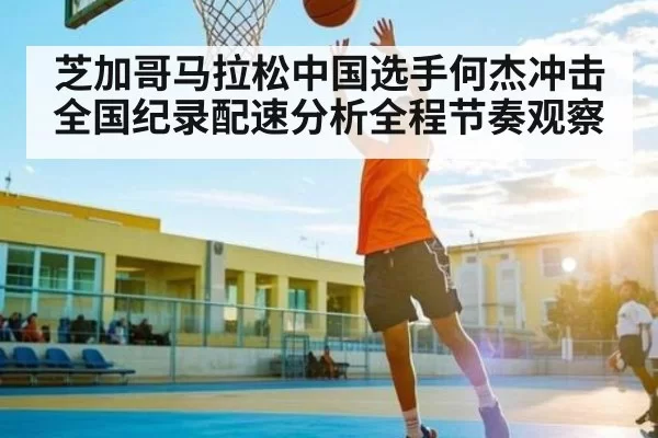 芝加哥马拉松中国选手何杰冲击全国纪录配速分析全程节奏观察